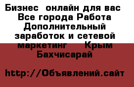 Бизнес- онлайн для вас! - Все города Работа » Дополнительный заработок и сетевой маркетинг   . Крым,Бахчисарай